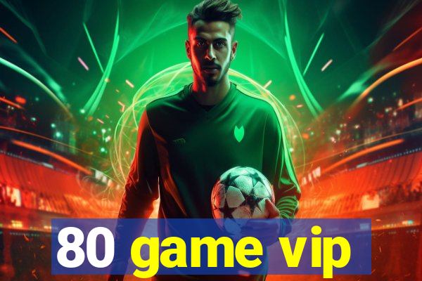 80 game vip